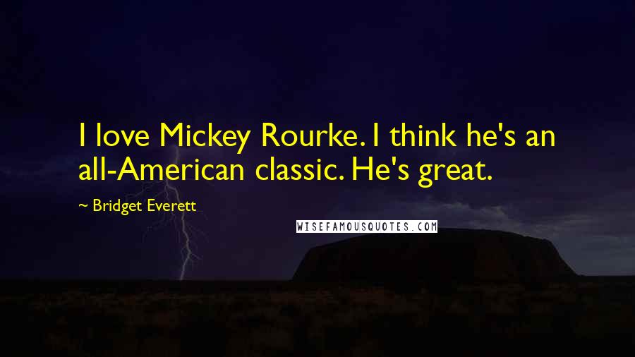 Bridget Everett Quotes: I love Mickey Rourke. I think he's an all-American classic. He's great.