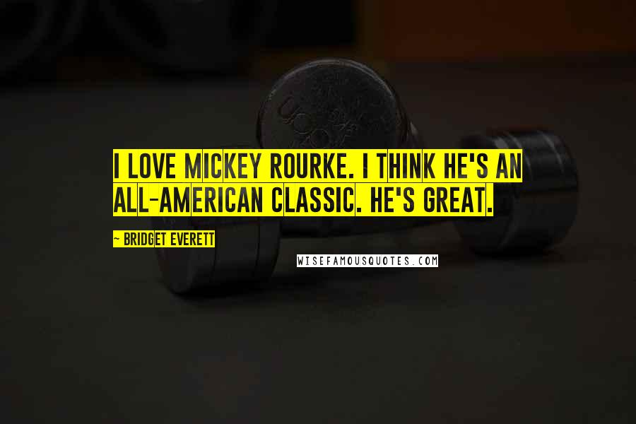 Bridget Everett Quotes: I love Mickey Rourke. I think he's an all-American classic. He's great.