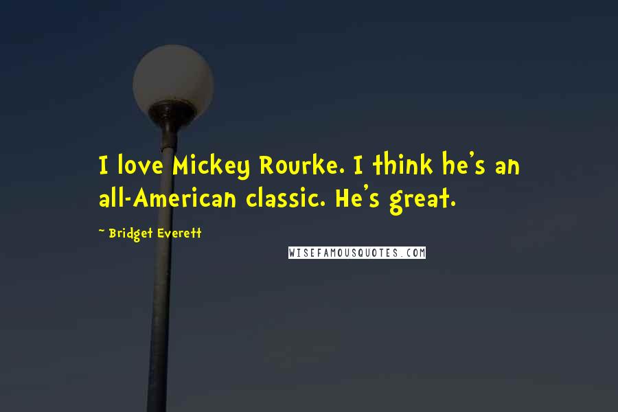 Bridget Everett Quotes: I love Mickey Rourke. I think he's an all-American classic. He's great.