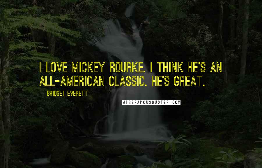 Bridget Everett Quotes: I love Mickey Rourke. I think he's an all-American classic. He's great.