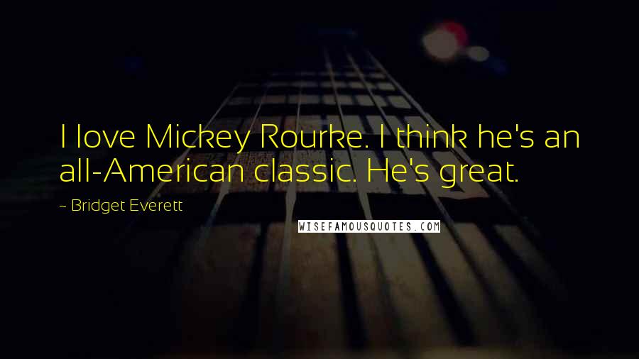 Bridget Everett Quotes: I love Mickey Rourke. I think he's an all-American classic. He's great.