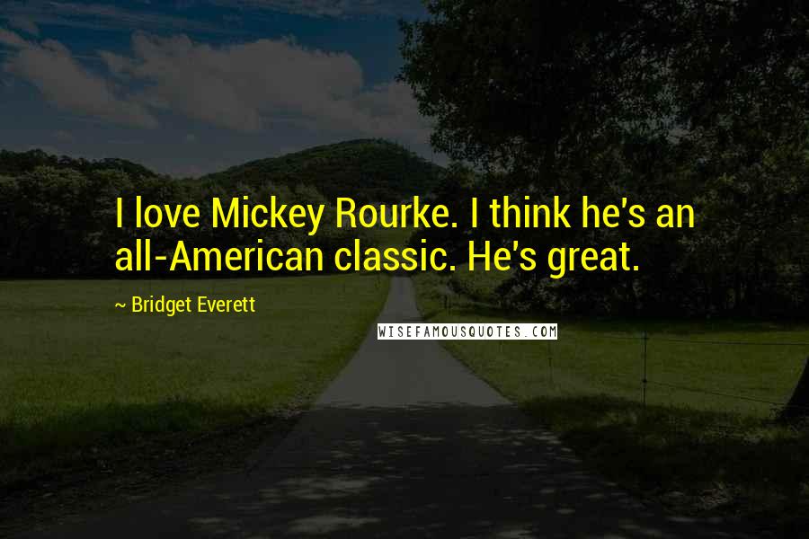 Bridget Everett Quotes: I love Mickey Rourke. I think he's an all-American classic. He's great.