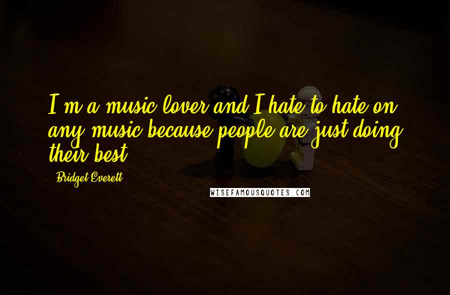 Bridget Everett Quotes: I'm a music lover and I hate to hate on any music because people are just doing their best.