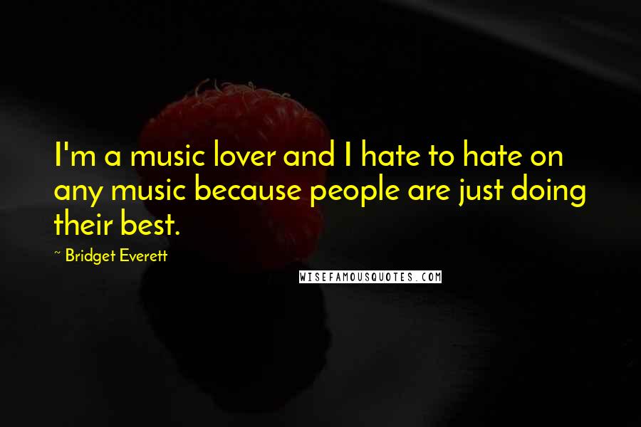 Bridget Everett Quotes: I'm a music lover and I hate to hate on any music because people are just doing their best.