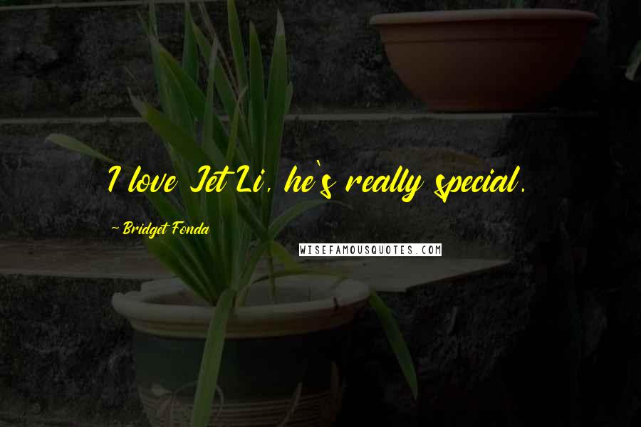 Bridget Fonda Quotes: I love Jet Li, he's really special.