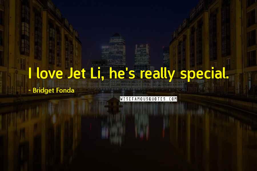 Bridget Fonda Quotes: I love Jet Li, he's really special.