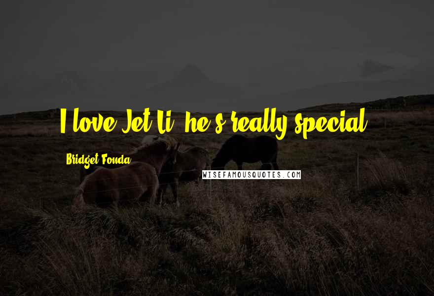 Bridget Fonda Quotes: I love Jet Li, he's really special.