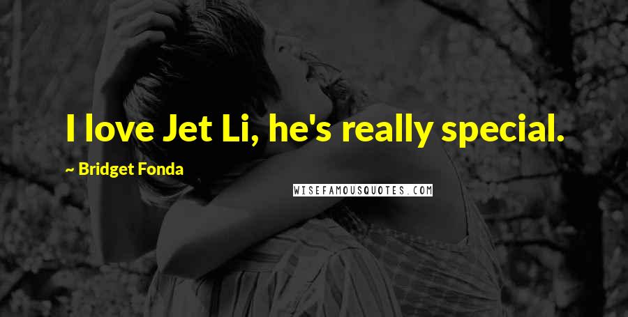 Bridget Fonda Quotes: I love Jet Li, he's really special.