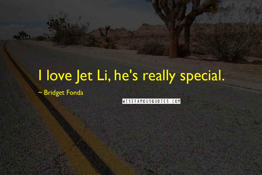 Bridget Fonda Quotes: I love Jet Li, he's really special.