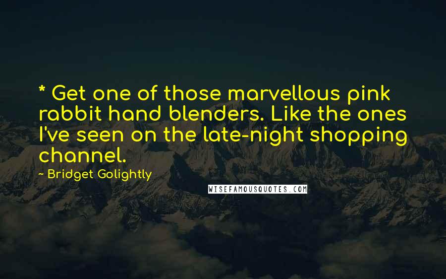 Bridget Golightly Quotes: * Get one of those marvellous pink rabbit hand blenders. Like the ones I've seen on the late-night shopping channel.