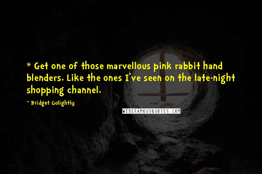 Bridget Golightly Quotes: * Get one of those marvellous pink rabbit hand blenders. Like the ones I've seen on the late-night shopping channel.