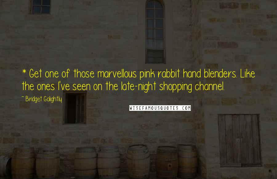 Bridget Golightly Quotes: * Get one of those marvellous pink rabbit hand blenders. Like the ones I've seen on the late-night shopping channel.