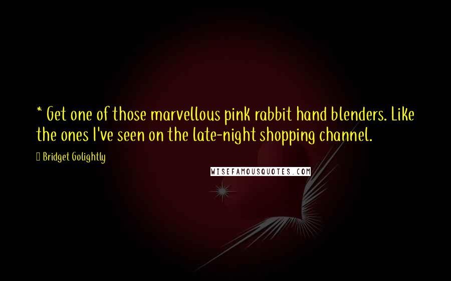 Bridget Golightly Quotes: * Get one of those marvellous pink rabbit hand blenders. Like the ones I've seen on the late-night shopping channel.