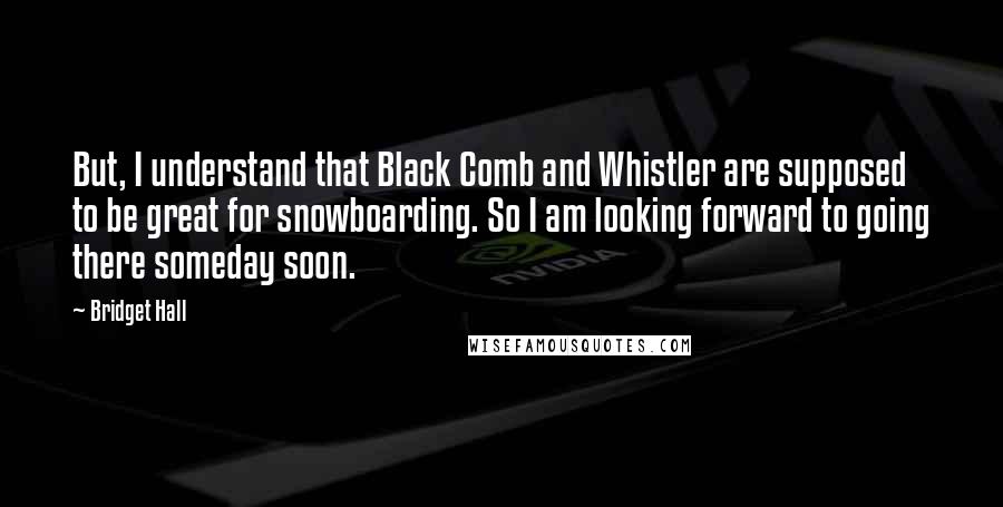 Bridget Hall Quotes: But, I understand that Black Comb and Whistler are supposed to be great for snowboarding. So I am looking forward to going there someday soon.