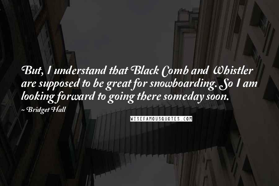Bridget Hall Quotes: But, I understand that Black Comb and Whistler are supposed to be great for snowboarding. So I am looking forward to going there someday soon.