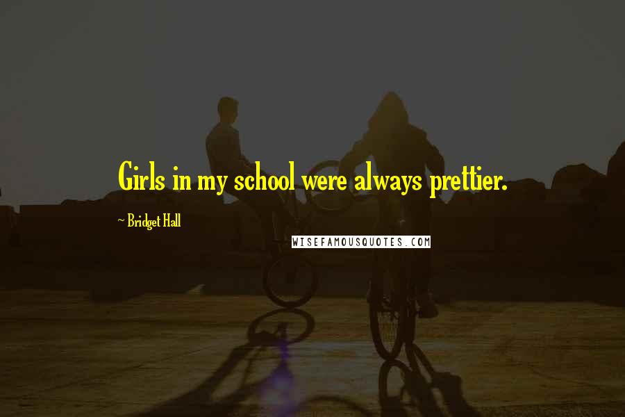 Bridget Hall Quotes: Girls in my school were always prettier.
