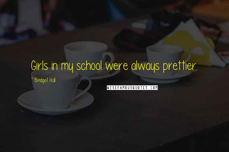 Bridget Hall Quotes: Girls in my school were always prettier.