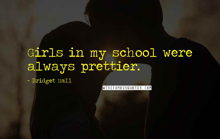 Bridget Hall Quotes: Girls in my school were always prettier.