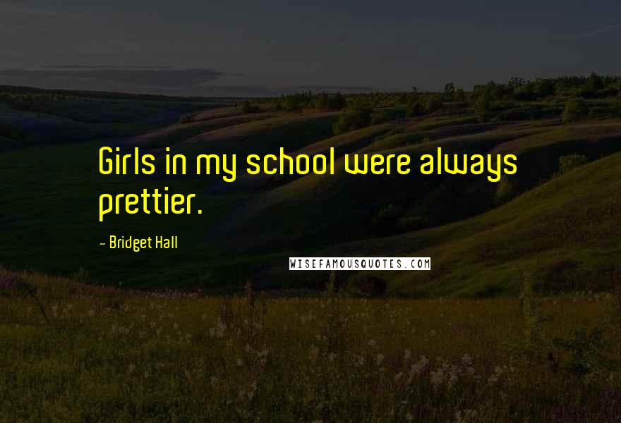 Bridget Hall Quotes: Girls in my school were always prettier.