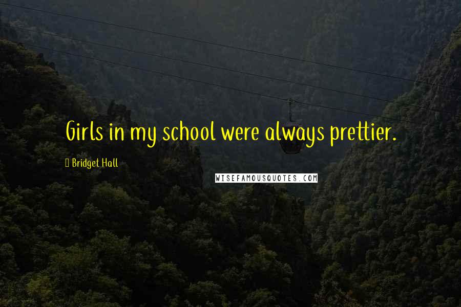 Bridget Hall Quotes: Girls in my school were always prettier.