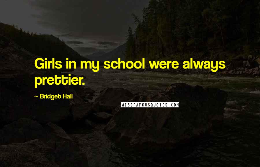 Bridget Hall Quotes: Girls in my school were always prettier.