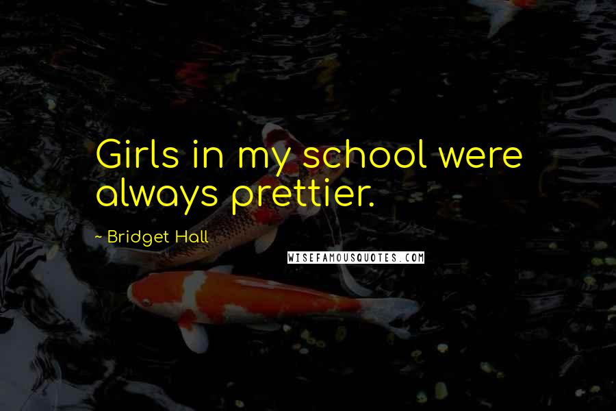 Bridget Hall Quotes: Girls in my school were always prettier.