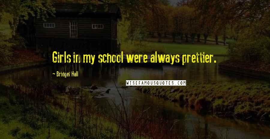 Bridget Hall Quotes: Girls in my school were always prettier.