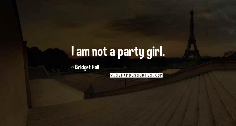 Bridget Hall Quotes: I am not a party girl.