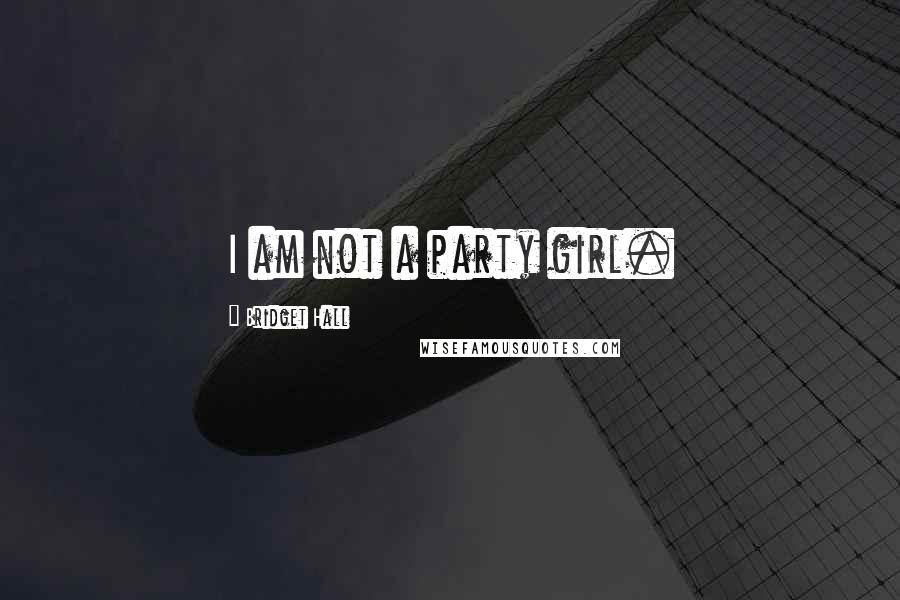 Bridget Hall Quotes: I am not a party girl.