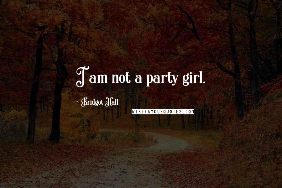 Bridget Hall Quotes: I am not a party girl.