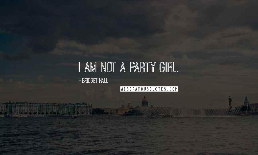 Bridget Hall Quotes: I am not a party girl.