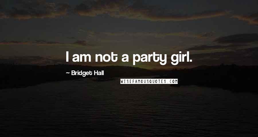 Bridget Hall Quotes: I am not a party girl.