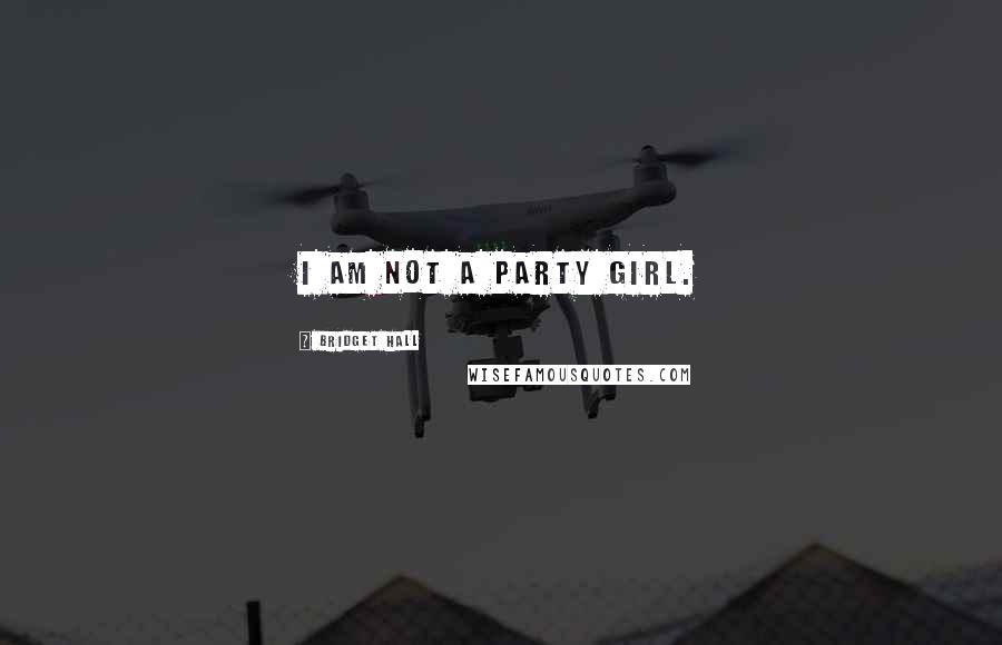 Bridget Hall Quotes: I am not a party girl.