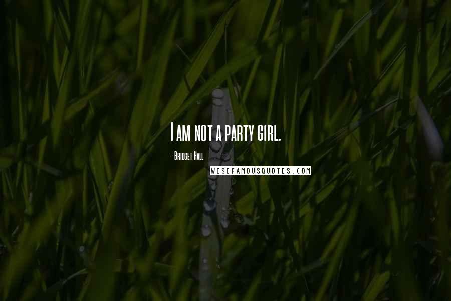 Bridget Hall Quotes: I am not a party girl.