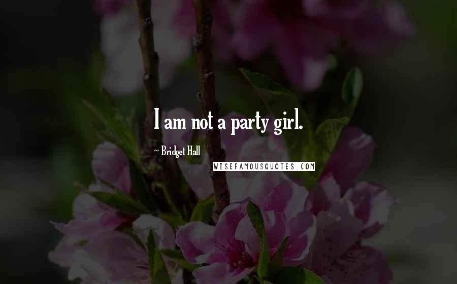 Bridget Hall Quotes: I am not a party girl.