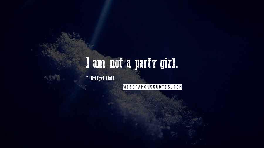 Bridget Hall Quotes: I am not a party girl.