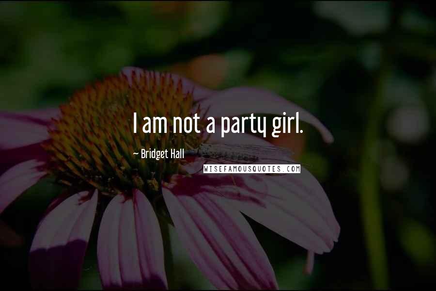 Bridget Hall Quotes: I am not a party girl.