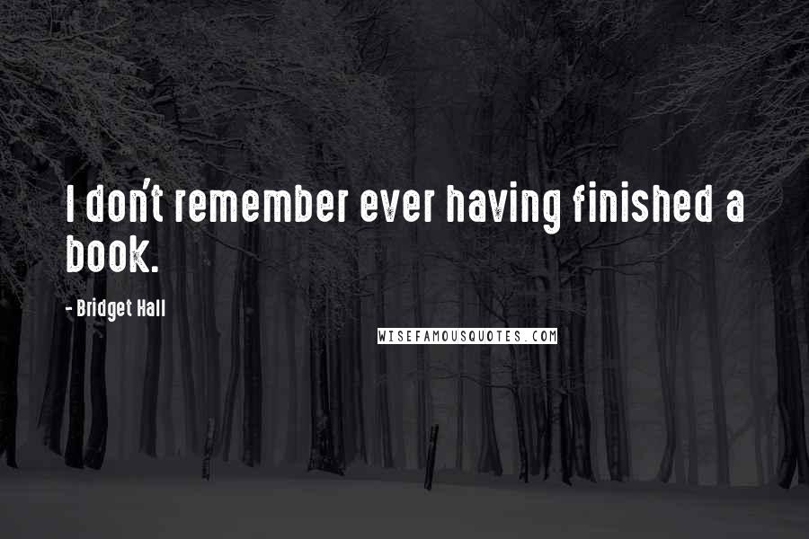 Bridget Hall Quotes: I don't remember ever having finished a book.