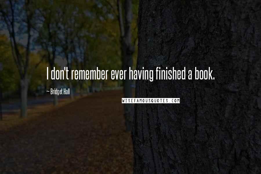 Bridget Hall Quotes: I don't remember ever having finished a book.