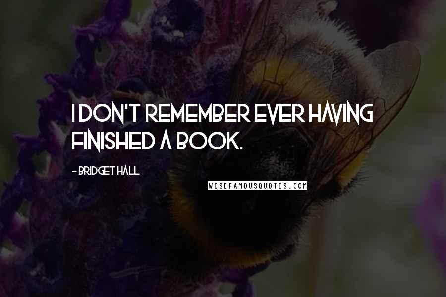 Bridget Hall Quotes: I don't remember ever having finished a book.