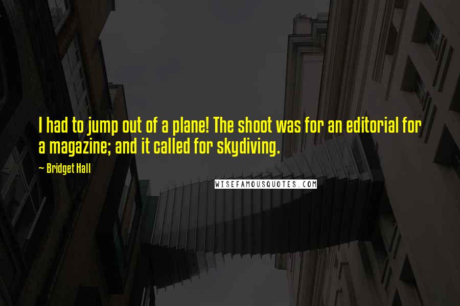 Bridget Hall Quotes: I had to jump out of a plane! The shoot was for an editorial for a magazine; and it called for skydiving.