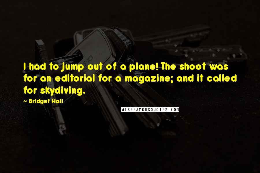 Bridget Hall Quotes: I had to jump out of a plane! The shoot was for an editorial for a magazine; and it called for skydiving.