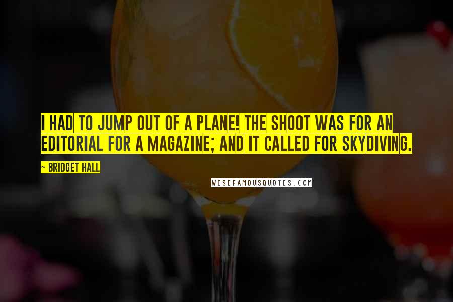 Bridget Hall Quotes: I had to jump out of a plane! The shoot was for an editorial for a magazine; and it called for skydiving.