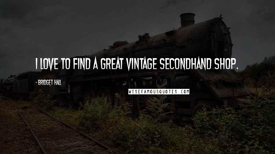 Bridget Hall Quotes: I love to find a great vintage secondhand shop.