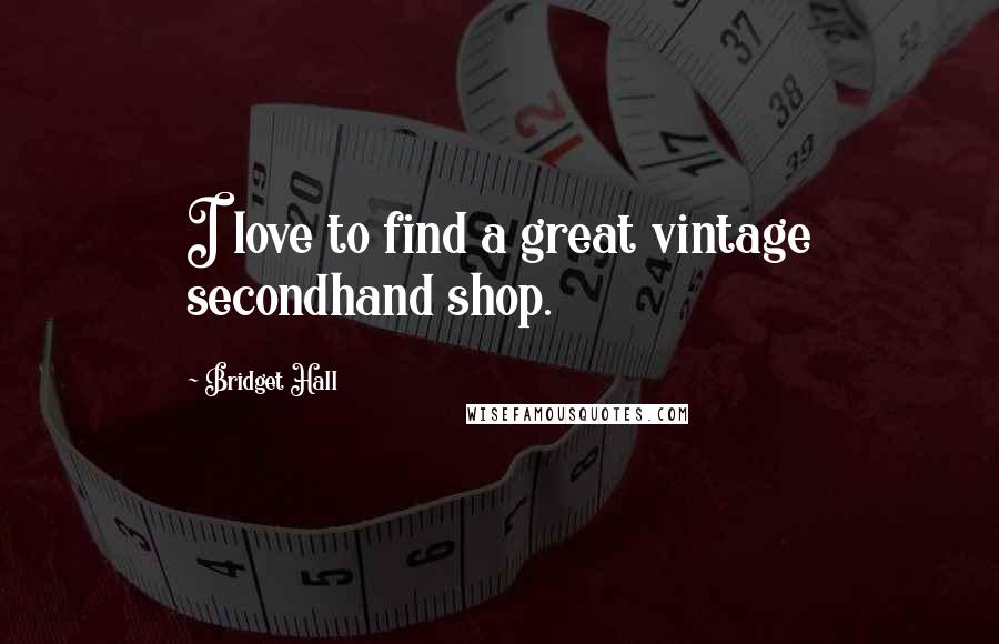 Bridget Hall Quotes: I love to find a great vintage secondhand shop.