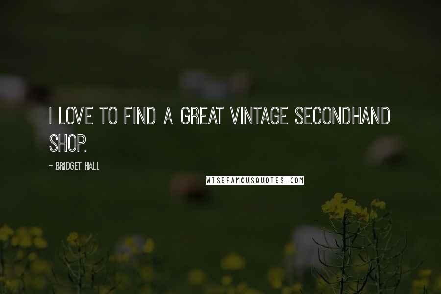 Bridget Hall Quotes: I love to find a great vintage secondhand shop.