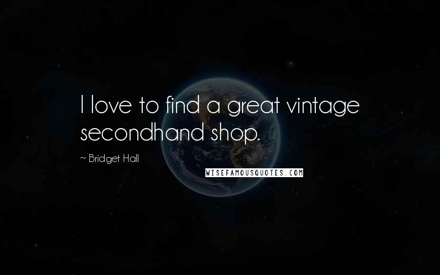 Bridget Hall Quotes: I love to find a great vintage secondhand shop.