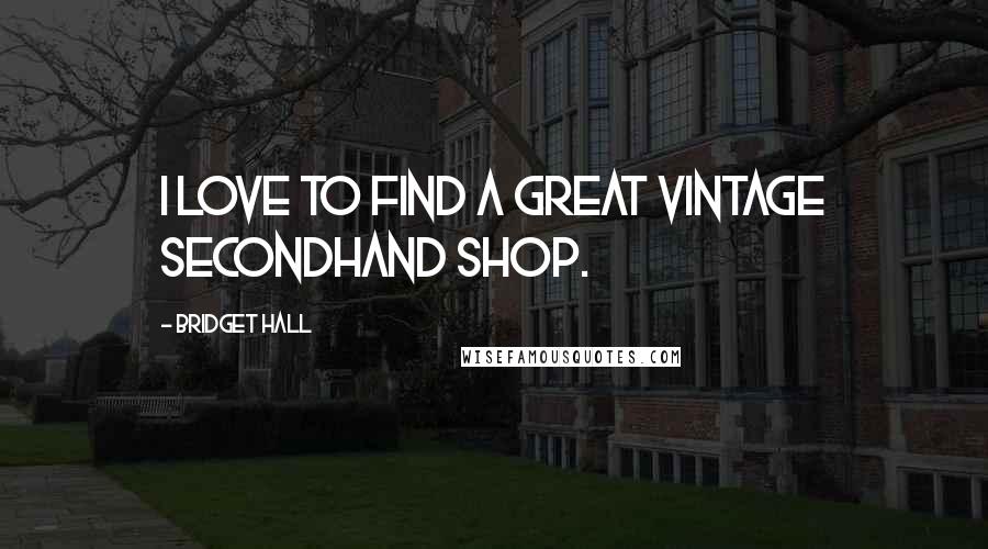 Bridget Hall Quotes: I love to find a great vintage secondhand shop.