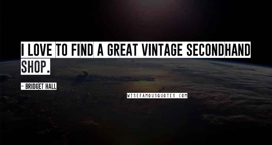 Bridget Hall Quotes: I love to find a great vintage secondhand shop.