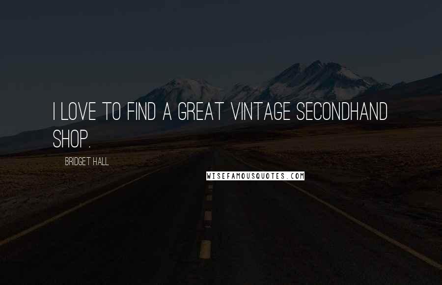 Bridget Hall Quotes: I love to find a great vintage secondhand shop.